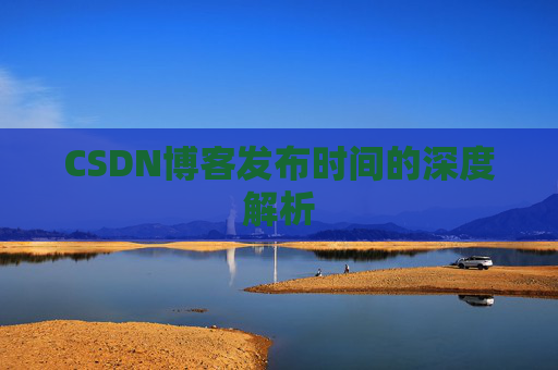 CSDN博客发布时间的深度解析