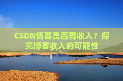 CSDN博客是否有收入？探究博客收入的可能性