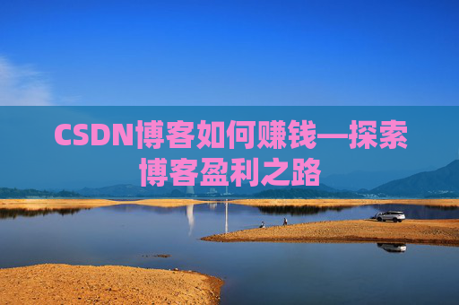CSDN博客如何赚钱—探索博客盈利之路