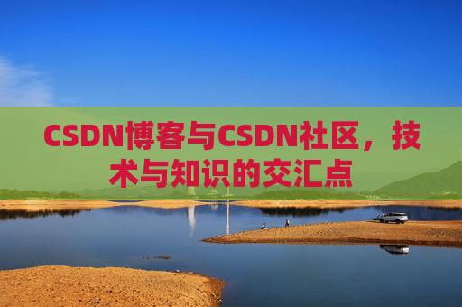 CSDN博客与CSDN社区,技术与知识的交汇点