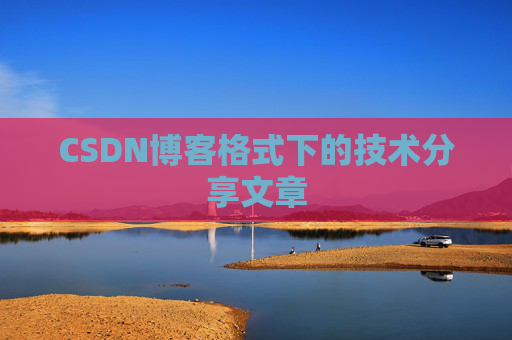 CSDN博客格式下的技术分享文章