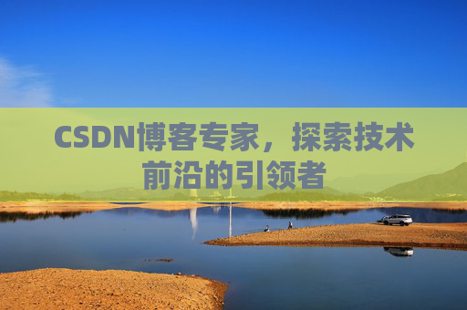 CSDN博客专家，探索技术前沿的引领者