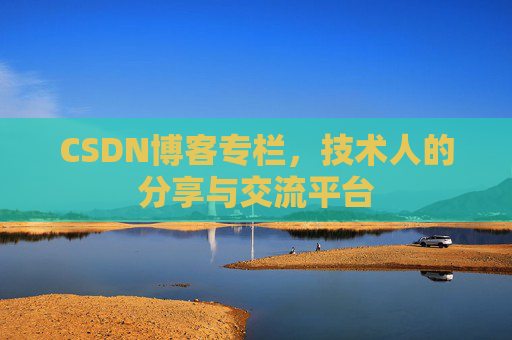 CSDN博客专栏，技术人的分享与交流平台